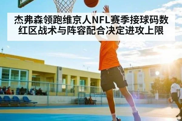 杰弗森领跑维京人NFL赛季接球码数 红区战术与阵容配合决定进攻上限